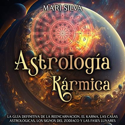 Astrología Kármica: La guía definitiva de la reencarnación, el karma, las casas astrológicas, los signos del Zodíaco y las fases lunares