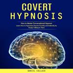 Covert Hypnosis: How to Master Conversational Hypnosis (Learn How to Hypnotize Anyone Covertly and Indirectly by Simply Talking to Them)