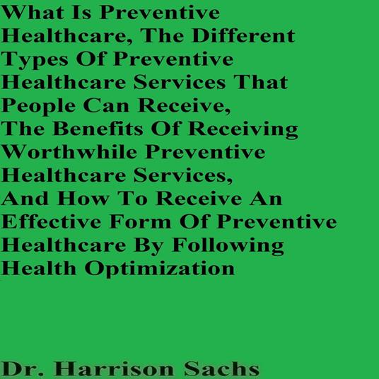 What Is Preventive Healthcare, The Different Types Of Preventive Healthcare Services That People Can Receive, The Benefits Of Receiving Worthwhile Preventive Healthcare Services, And How To Receive An Effective Form Of Preventive Healthcare