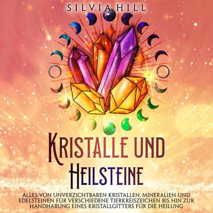 Kristalle und Heilsteine: Alles von unverzichtbaren Kristallen, Mineralien und Edelsteinen für verschiedene Tierkreiszeichen bis hin zur Handhabung eines Kristallgitters für die Heilung