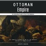 Ottoman Empire: An Enthralling Guide to One of the Mightiest (The Complete Account of One of the Greatest Empires in Human History)