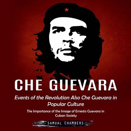 Che Guevara: Events of the Revolution Also Che Guevara in Popular Culture (The Importance of the Image of Ernesto Guevara in Cuban Society)