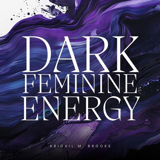 Dark Feminine Energy: Free Your Integrated Femme Fatale With Authentic Shadow Work & Healing Your Inner Child To Embrace Your Femininity, Sexuality, Charm & Diva Allure