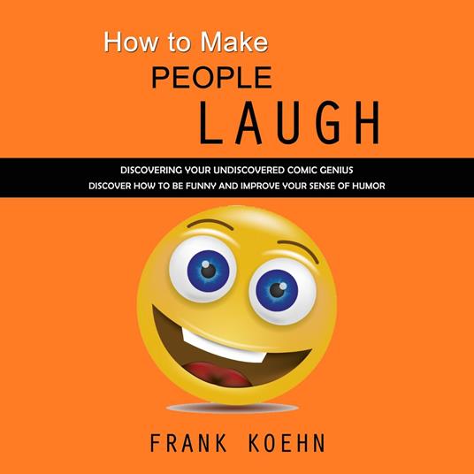 How to Make People Laugh: Discovering Your Undiscovered Comic Genius (Discover How to Be Funny and Improve Your Sense of Humor)