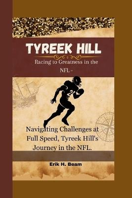 Tyreek Hill: Racing to Greatness in the NFL - Navigating Challenges at Full Speed, Tyreek Hill's Journey in the NFL. - Erik H Beam - cover