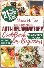 The Complete Anti-Inflammatory Cookbook for Beginners: A No-Stress Meal Plan with Easy Recipes to Reduce Inflammation, Detoxify Your Body, Boost the Immune System and Promote Wellness