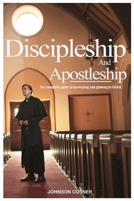 Discipleship and Apostleship: The complete guide to journeying and growing in Christ - Johnson Cosner - cover