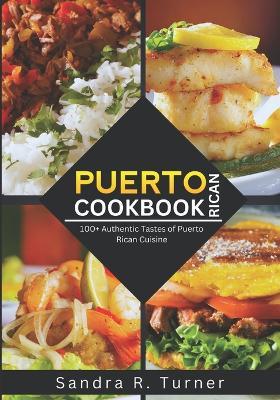 Puerto Rican Cookbook: 100+ Authentic Tastes of Puerto Rican Cuisine - Sandra R Turner - cover