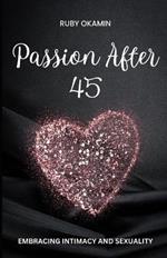 Passion After 45: Embracing Intimacy and Sexuality: Igniting the Flames of Desire in the Midlife Years