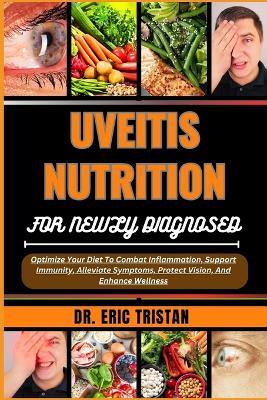 Uveitis Nutrition for Newly Diagnosed: Optimize Your Diet To Combat Inflammation, Support Immunity, Alleviate Symptoms, Protect Vision, And Enhance Wellness - Eric Tristan - cover