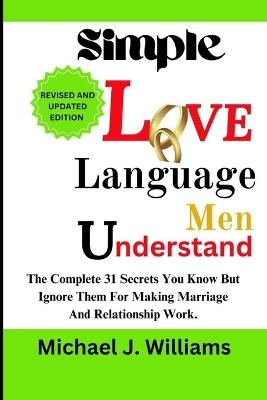 Simple Love Language Men Understand: The Complete 31 Secrets You Know but Ignore Them for Making Marriage and Relationship Work. - Michael J Williams - cover