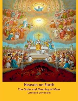 Heaven on Earth: The Order and Meaning of Mass, Catechism Curriculum - Ralph Barnett - cover