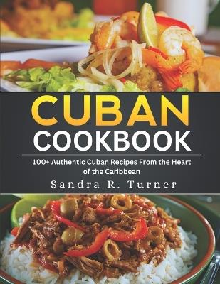 Cuban cookbook: 100+ Authentic Cuban Recipes from the Heart of the Caribbean - Sandra R Turner - cover