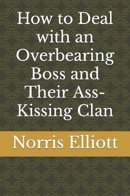 How to Deal with an Overbearing Boss and Their Ass-Kissing Clan - Norris Elliott - cover