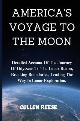America's Voyage to the Moon: Detailed Account Of The Journey Of Odysseus To The Lunar Realm, Breaking Boundaries, Leading The Way In Lunar Exploration. - Cullen Reese - cover