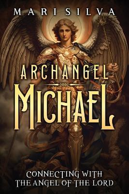 Archangel Michael: Connecting with the Angel of the Lord - Mari Silva - cover