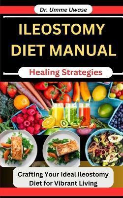 Ileostomy Diet Manual: Nutrition Healing Strategies: Crafting Your Ideal Ileostomy Diet for Vibrant Living - Umme Uwase - cover