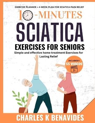 10-minute Sciatica Exercises For Seniors: Simple and effective home treatment Exercises for Lasting Relief - Charles K Benavides - cover