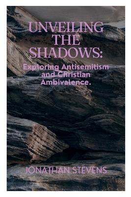 Unveiling the Shadows: Exploring Antisemitism and Christian Ambivalence - Jonathan Stevens - cover