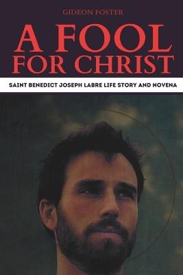 A Fool for Christ: Saint Benedict Joseph Labre Life Story and Novena - Gideon Foster - cover