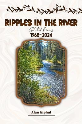 Ripples in the River: Selected Poems 1968-2024 - Alan Douglas Kiphut - cover