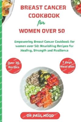 Breast cancer cookbook for women over 50: Empowering Breast Cancer Cookbook for Women Over 50 - Nourishing Recipes for Healing, Strength, and Resilience - Paul Hood - cover