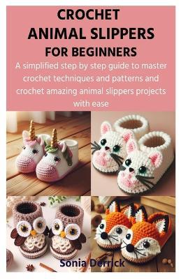 Crochet Animal Slippers for Beginners: A simplified step by step guide to master crochet techniques and patterns and crochet amazing animal slippers projects with ease - Sonia Derrick - cover