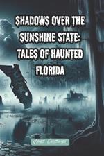 Shadows Over the Sunshine State: Tales of Haunted Florida: 10 Creepy Paranormal Florida Inspired Tales Penned in the Style of Edgar Allan Poe