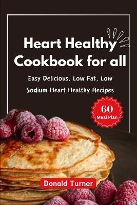 Heart Healthy Cookbook for all: Easy Delicious, Low Fat, Low Sodium Heart Healthy Recipes - Donald Turner - cover