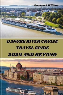 Danube River Cruise 2024 and Beyond: Unravelling Tales of Romance, Adventure, and Cultural Encounters Along the Iconic Danube River - Frederick William - cover