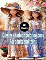 Dresses a fashion coloring book For adults and teens: 60 Vintage and Modern Designs, Floral Patterns, Summer & winter Dresses, and Victorian Gowns for Relaxation, Perfect for Women And Girls.