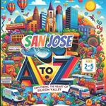 San Jose A to Z: Exploring the Heart of Silicon Valley