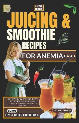 Juicing and Smoothie Recipes for Anemia: 1500 Days of Quick and Tasty Homemade Juice Blend Recipes for Iron Deficiency Anemia - Fiona Henry - cover