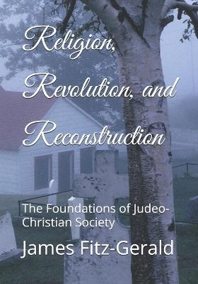 Religion, Revolution, and Reconstruction: The Foundations of Judeo-Christian Society - James Michael Fitz-Gerald - cover