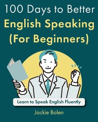 100 Days to Better English Speaking (For Beginners): Learn to Speak English Fluently - Jackie Bolen - cover