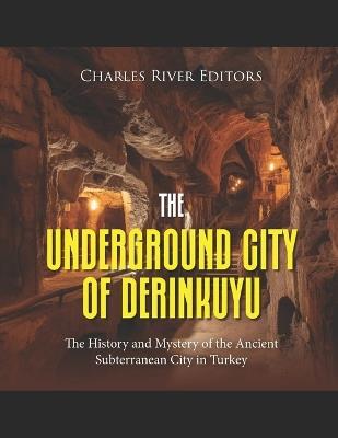 The Underground City of Derinkuyu: The History and Mystery of the Ancient Subterranean City in Turkey - Charles River - cover