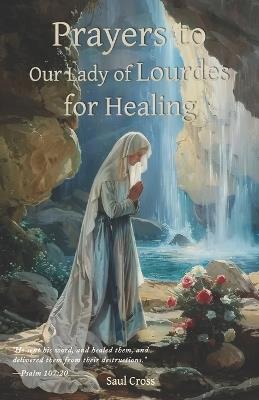 Prayers to Our Lady of Lourdes for Healing - Saul Cross - cover