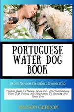 PORTUGUESE WATER DOG BOOK From Novice To Expert Ownership: Complete Guide To Owning, Caring For, And Understanding From Their History And Temperament To Breeding And Health Care