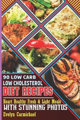 90 Low Carb Low Cholesterol Diet Recipes: Heart Healthy Fresh & Light Meals with Stunning Photos - Evelyn Carmichael - cover