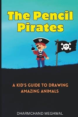 The Pencil Pirates: A Kid's Guide to Drawing Amazing Animals - Dharmchand Meghwal - cover