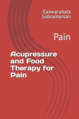 Acupressure and Food Therapy for Pain: Pain - Easwarabala Subramanian - cover