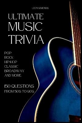 Ultimate Music Trivia for Adults: Rock, Pop, Hip-Hop, Classic, Broadway and More: Explore 150 Multiple-Choice Questions Across All Genres and Test Your Knowledge - Leon Simonds - cover