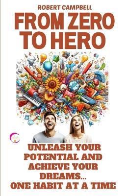 From Zero to Hero: Unleash Your Potential and Achieve Your Dreams... One Habit at a Time - Robert Campbell - cover