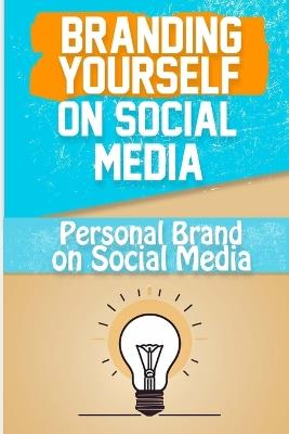 Branding Yourself on Social Media: Create a Powerful Online Presence and Build Your Personal Brand on Social Media - Tammy R Bremner - cover