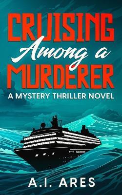 Cruising Among a Murderer: A Mystery Thriller Novel - A I Ares - cover