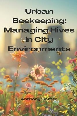 Urban Beekeeping - Managing Hives in City Environments - Anthony Carter - cover