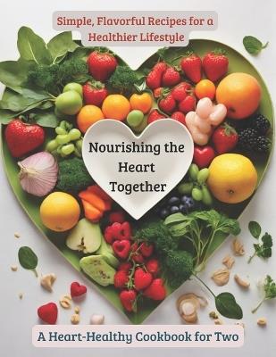 Nourishing the Heart Together: A Heart-Healthy Cookbook for Two: Simple, Flavorful Recipes for a Healthier Lifestyle - Enrico Solari - cover