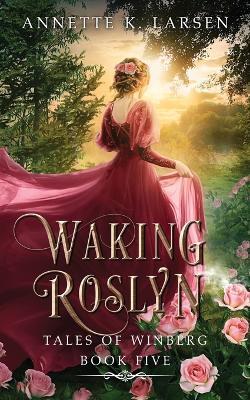 Waking Roslyn: Sleeping Beauty Reimagined - Annette K Larsen - cover