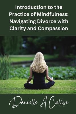 Introduction to the Practice of Mindfulness: Navigating Divorce with Clarity and Compassion - Danielle A Calise - cover