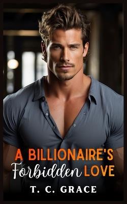 A Billionaire's Forbidden Love: An Enemies to Lovers Romance - T C Grace - cover